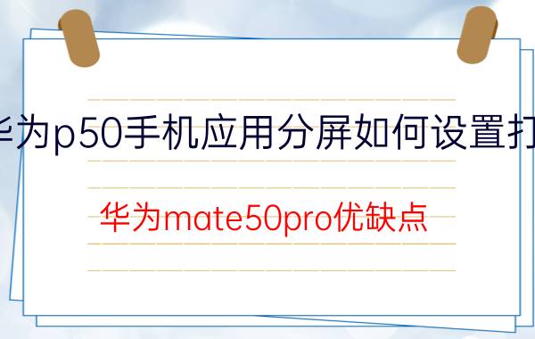 华为p50手机应用分屏如何设置打开 华为mate50pro优缺点？